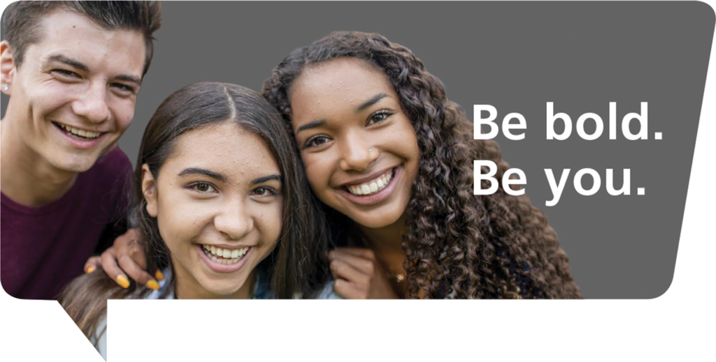 Flyer with teens smiling and text that reads "Be bold. Be you."
